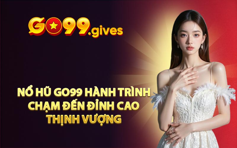 Nổ Hũ GO99 Hành trình chạm đến đỉnh cao thịnh vượng