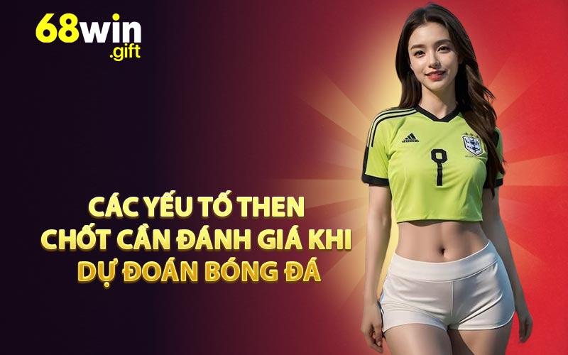 Các yếu tố then chốt cần đánh giá khi dự đoán bóng đá