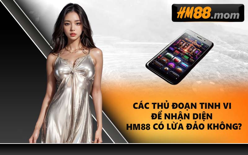 Các thủ đoạn tinh vi để nhận diện HM88 có lừa đảo không?