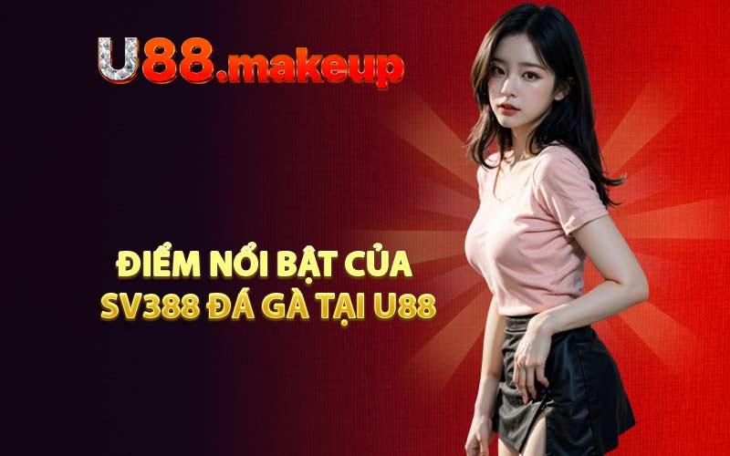 Điểm nổi bật của SV388 Đá Gà tại U88