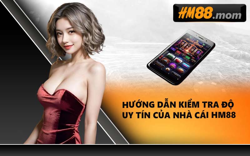 Hướng dẫn kiểm tra độ uy tín của nhà cái HM88
