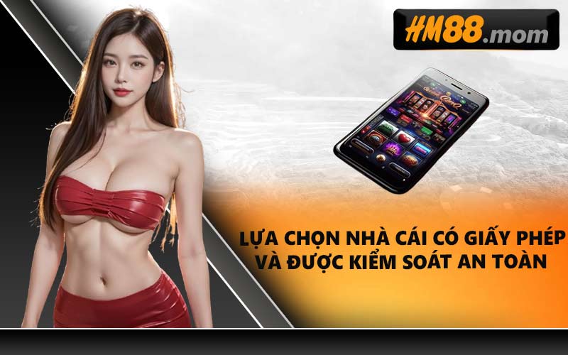 Lựa chọn nhà cái có giấy phép và được kiểm soát an toàn