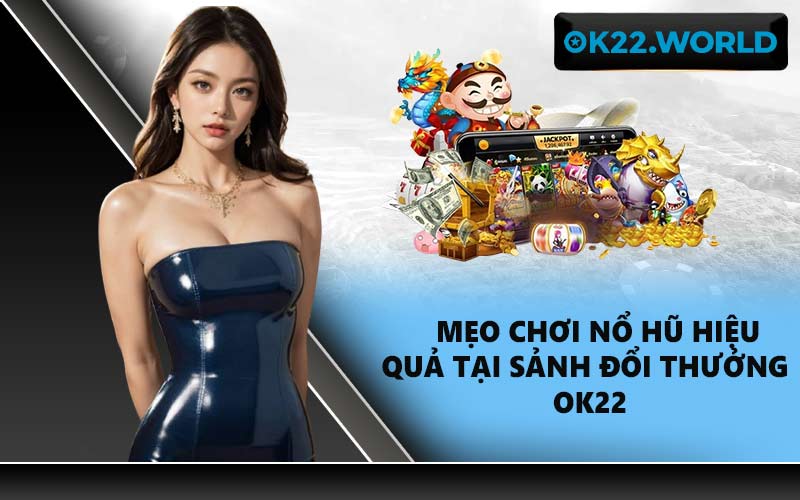 Mẹo chơi nổ hũ hiệu quả tại sảnh đổi thưởng OK22